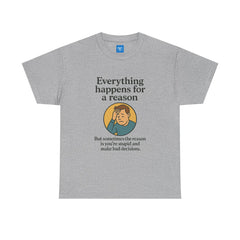 Everything happens for a reason T-shirt, Unisex Heavy Cotton Tee, Funny Graphic Tee, Quote Shirt