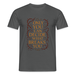 Only you can decide what breaks you - charcoal grey